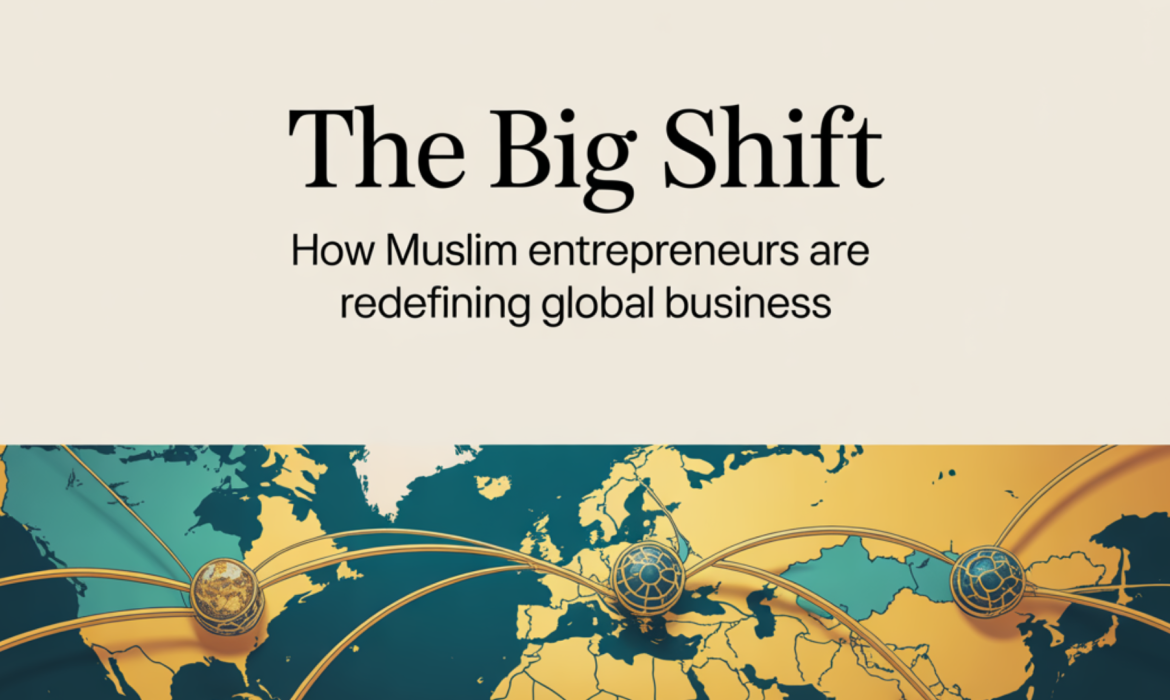 The Big Shift How Muslim Entrepreneurs Are Redefining Global Business
